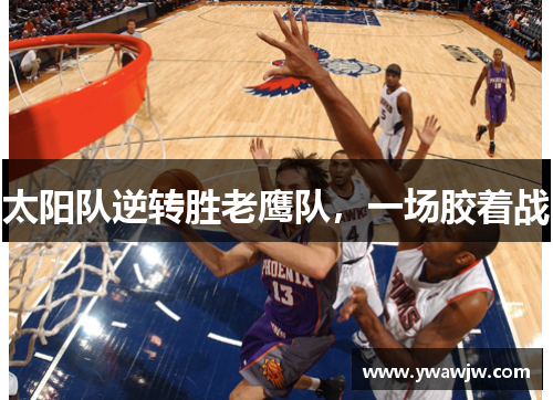 太阳队逆转胜老鹰队，一场胶着战