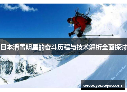 日本滑雪明星的奋斗历程与技术解析全面探讨