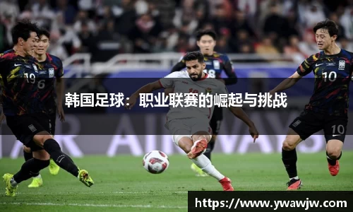 韩国足球：职业联赛的崛起与挑战