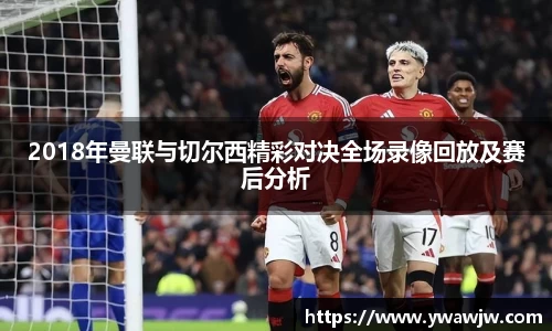 2018年曼联与切尔西精彩对决全场录像回放及赛后分析