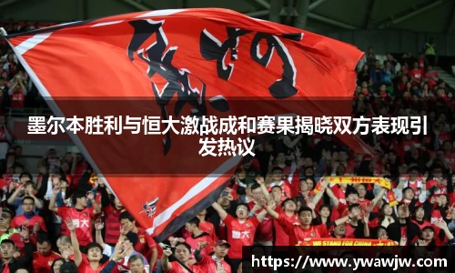 墨尔本胜利与恒大激战成和赛果揭晓双方表现引发热议