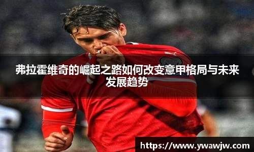 弗拉霍维奇的崛起之路如何改变意甲格局与未来发展趋势